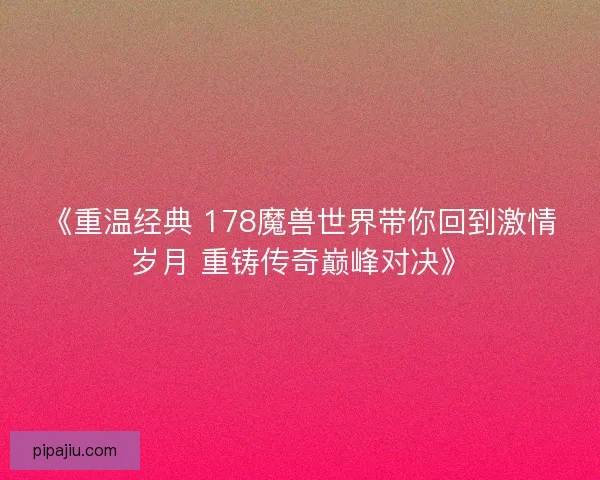 《重温经典 178魔兽世界带你回到激情岁月 重铸传奇巅峰对决》