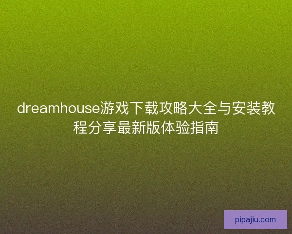 dreamhouse游戏下载攻略大全与安装教程分享最新版体验指南