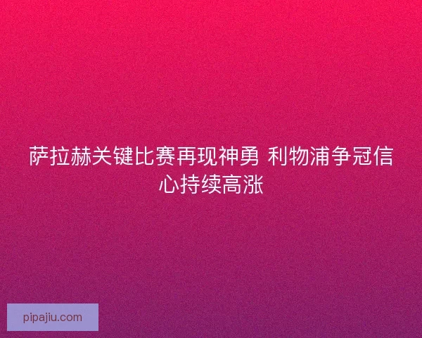 萨拉赫关键比赛再现神勇 利物浦争冠信心持续高涨