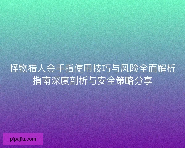 怪物猎人金手指使用技巧与风险全面解析指南深度剖析与安全策略分享