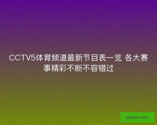 CCTV5体育频道最新节目表一览 各大赛事精彩不断不容错过
