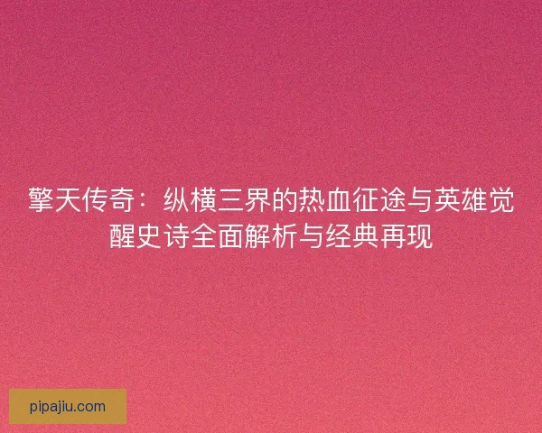 擎天传奇：纵横三界的热血征途与英雄觉醒史诗全面解析与经典再现