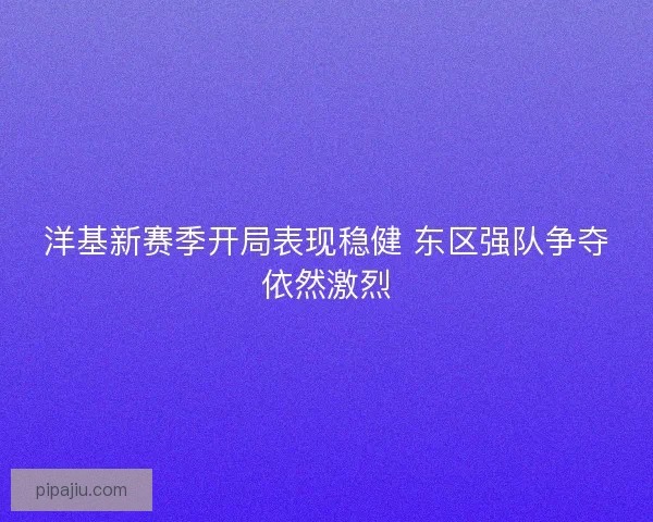 洋基新赛季开局表现稳健 东区强队争夺依然激烈