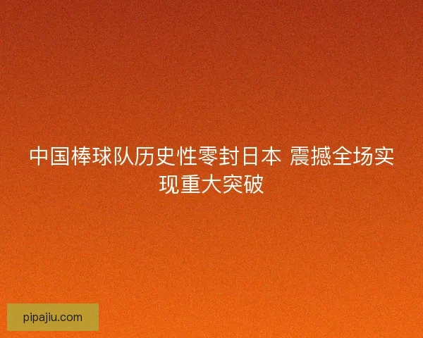 中国棒球队历史性零封日本 震撼全场实现重大突破