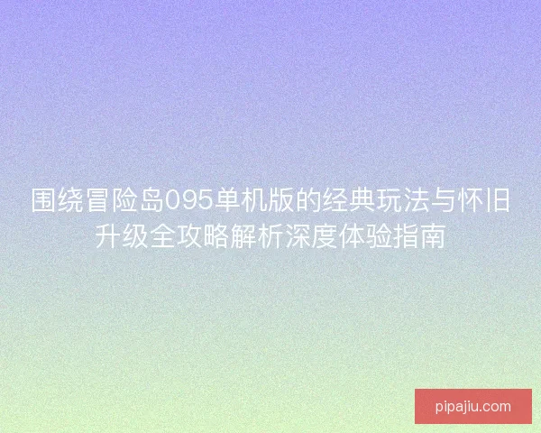 围绕冒险岛095单机版的经典玩法与怀旧升级全攻略解析深度体验指南