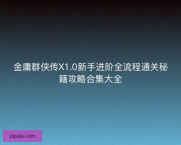 金庸群侠传X1.0新手进阶全流程通关秘籍攻略合集大全
