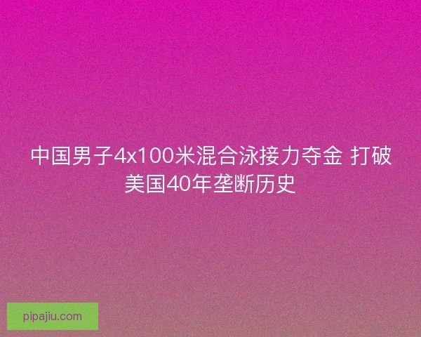 中国男子4x100米混合泳接力夺金 打破美国40年垄断历史