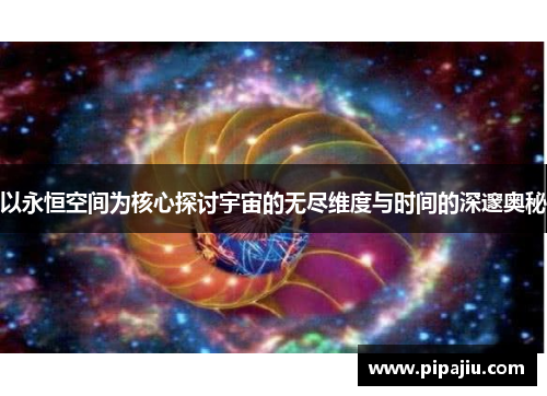 以永恒空间为核心探讨宇宙的无尽维度与时间的深邃奥秘